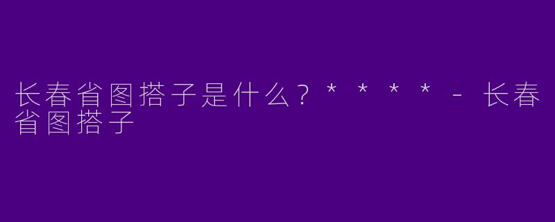 长春省图搭子是什么?****