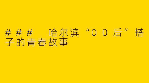 ### 哈尔滨“00后”搭子的青春故事