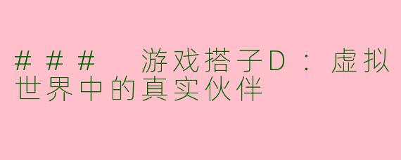 ### 游戏搭子D：虚拟世界中的真实伙伴