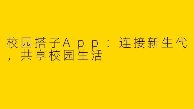校园搭子App:连接新生代,共享校园生活