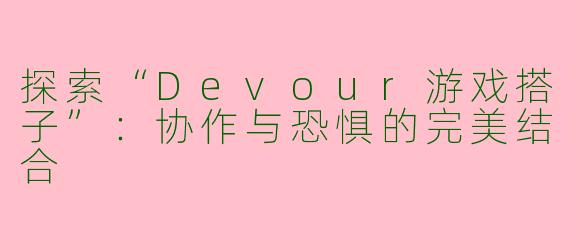 探索“Devour游戏搭子”:协作与恐惧的完美结合