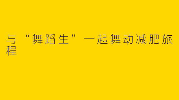 与“舞蹈生”一起舞动减肥旅程