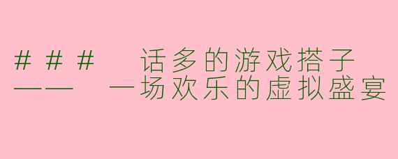 ### 话多的游戏搭子 —— 一场欢乐的虚拟盛宴