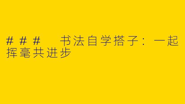 ### 书法自学搭子：一起挥毫共进步