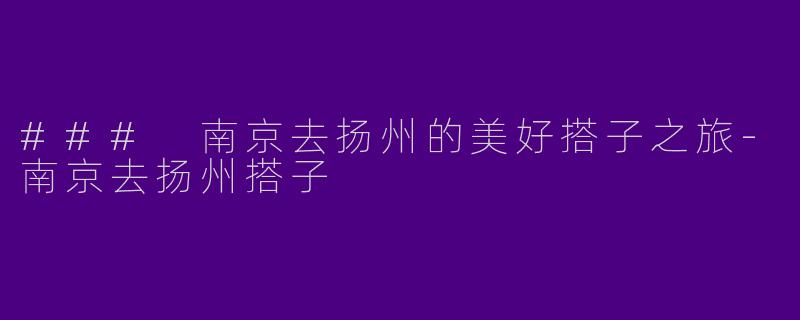 ### 南京去扬州的美好搭子之旅
