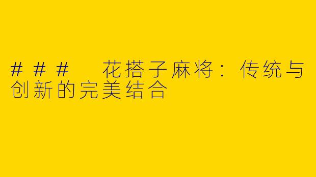 ### 花搭子麻将：传统与创新的完美结合