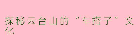 探秘云台山的“车搭子”文化