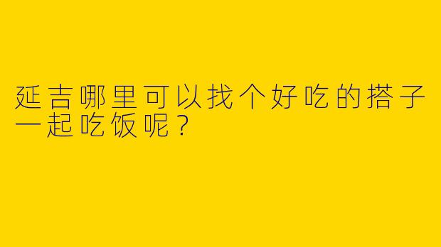 延吉哪里可以找个好吃的搭子一起吃饭呢？