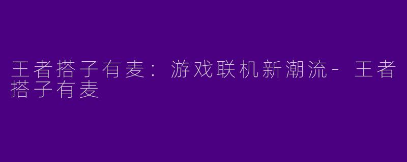 王者搭子有麦:游戏联机新潮流