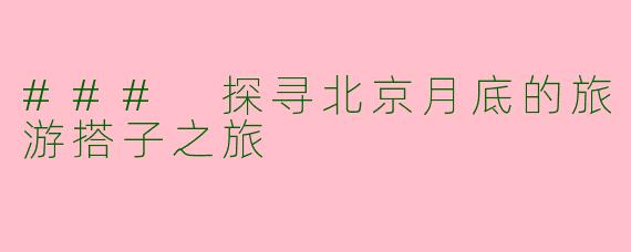 ### 探寻北京月底的旅游搭子之旅