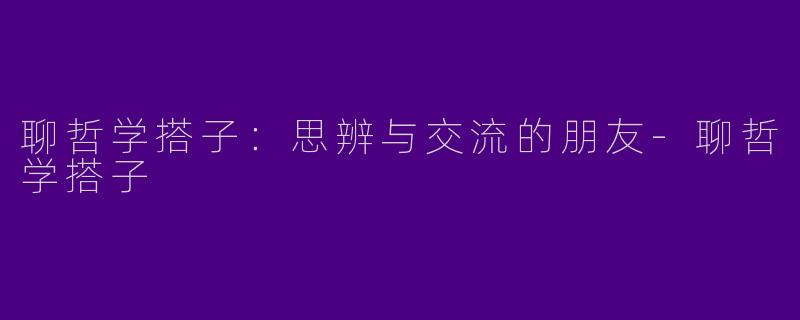 聊哲学搭子：思辨与交流的朋友