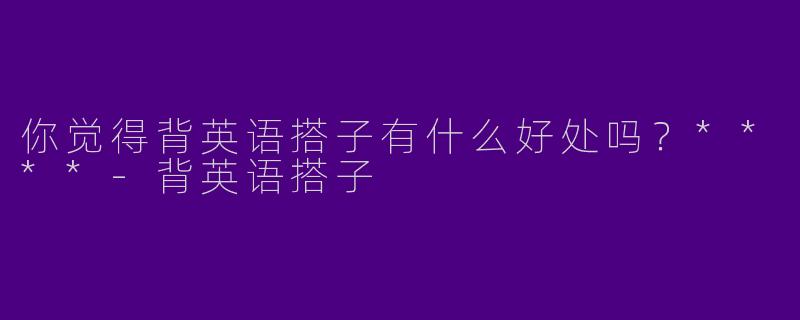 你觉得背英语搭子有什么好处吗?****