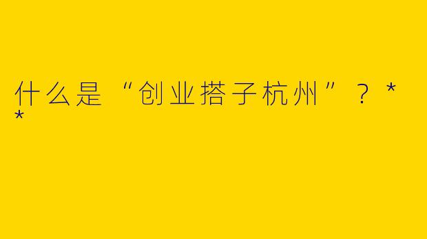 什么是“创业搭子杭州”?**