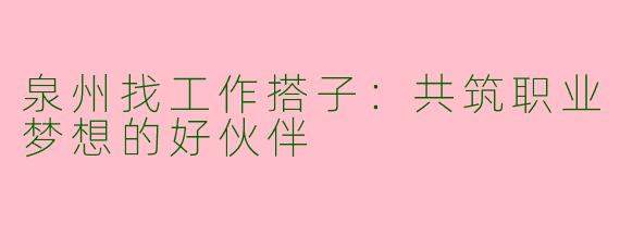 泉州找工作搭子：共筑职业梦想的好伙伴