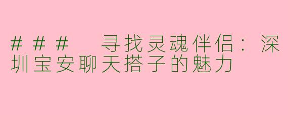 ### 寻找灵魂伴侣：深圳宝安聊天搭子的魅力