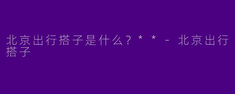 北京出行搭子是什么？**