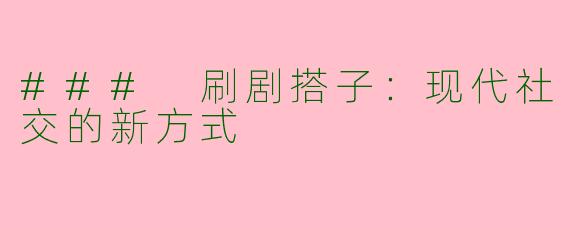 ### 刷剧搭子：现代社交的新方式