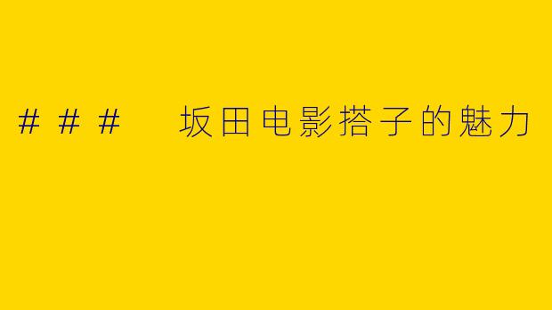 ### 坂田电影搭子的魅力