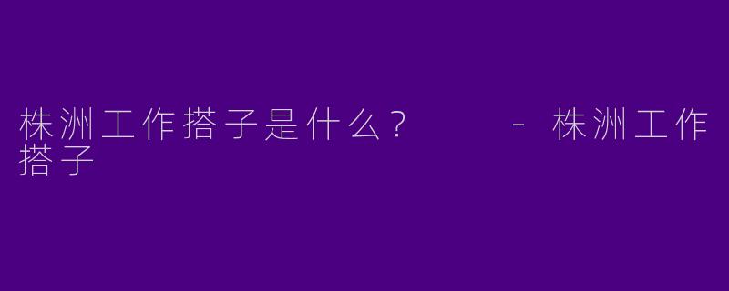 株洲工作搭子是什么?