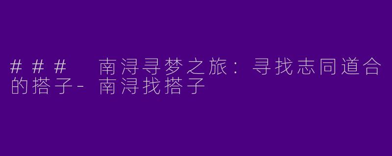 ### 南浔寻梦之旅：寻找志同道合的搭子