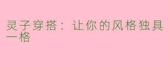 灵子穿搭：让你的风格独具一格