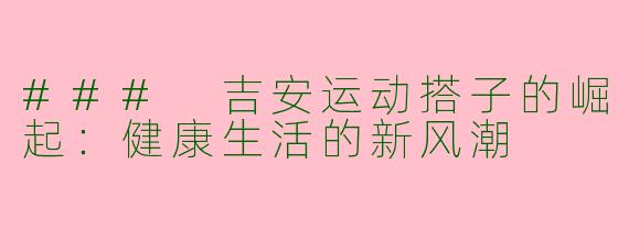 ### 吉安运动搭子的崛起：健康生活的新风潮