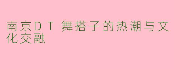 南京DT舞搭子的热潮与文化交融