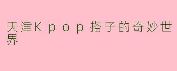 天津Kpop搭子的奇妙世界