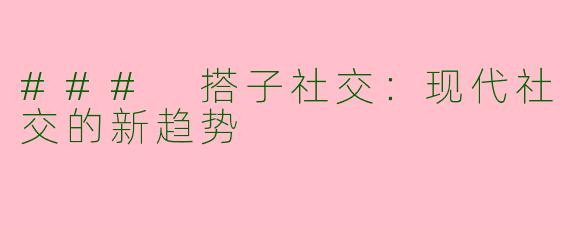 ### 搭子社交：现代社交的新趋势