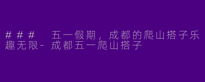 ### 五一假期，成都的爬山搭子乐趣无限