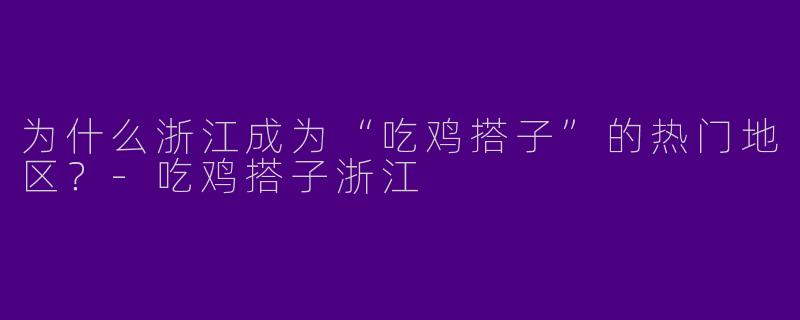 为什么浙江成为“吃鸡搭子”的热门地区？