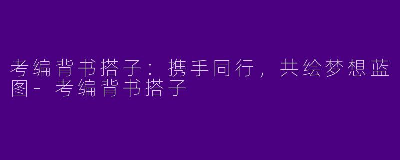 考编背书搭子：携手同行，共绘梦想蓝图