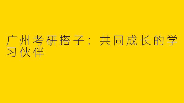 广州考研搭子：共同成长的学习伙伴