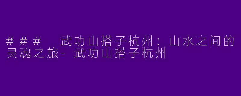 ### 武功山搭子杭州：山水之间的灵魂之旅-武功山搭子杭州