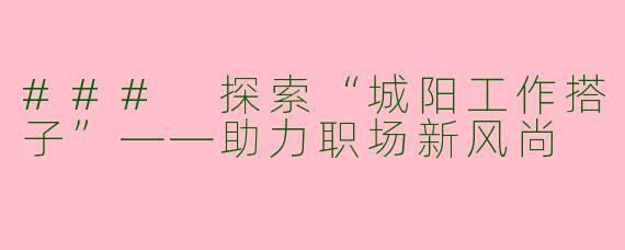 ### 探索“城阳工作搭子”——助力职场新风尚