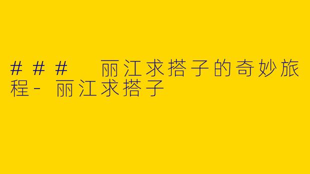 ### 丽江求搭子的奇妙旅程-丽江求搭子