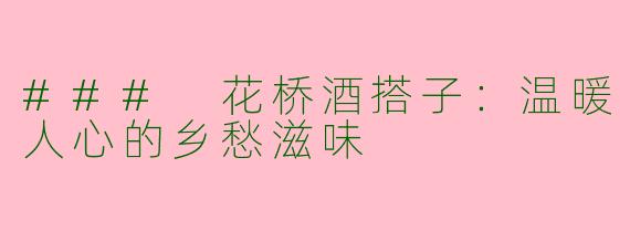 ### 花桥酒搭子：温暖人心的乡愁滋味