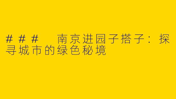 ### 南京进园子搭子：探寻城市的绿色秘境