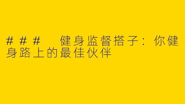 ### 健身监督搭子:你健身路上的最佳伙伴