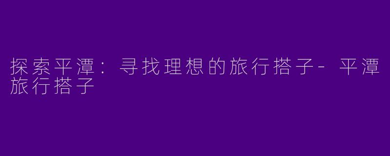 探索平潭:寻找理想的旅行搭子