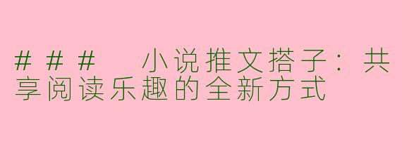 ### 小说推文搭子：共享阅读乐趣的全新方式