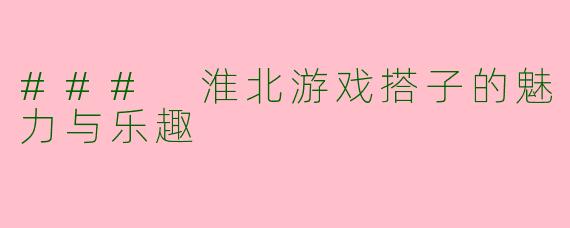 ### 淮北游戏搭子的魅力与乐趣
