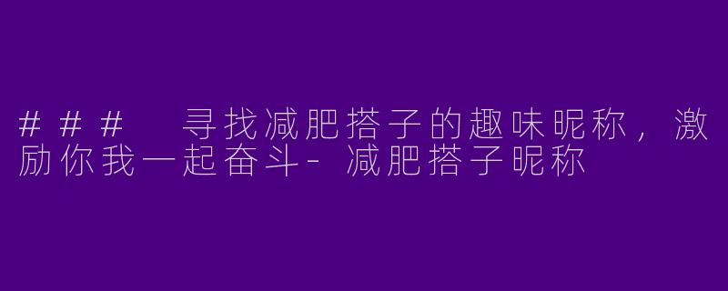 ### 寻找减肥搭子的趣味昵称，激励你我一起奋斗