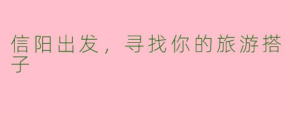 信阳出发，寻找你的旅游搭子