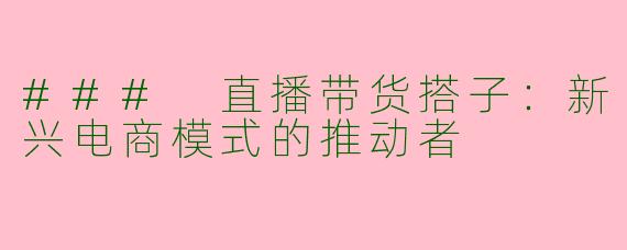 ### 直播带货搭子：新兴电商模式的推动者
