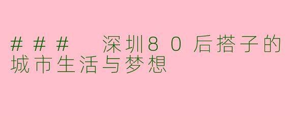 ### 深圳80后搭子的城市生活与梦想