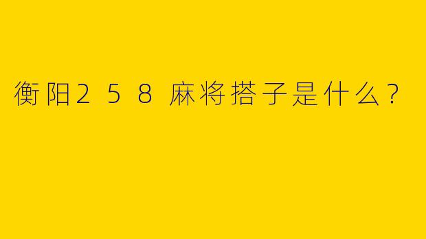 衡阳258麻将搭子是什么?