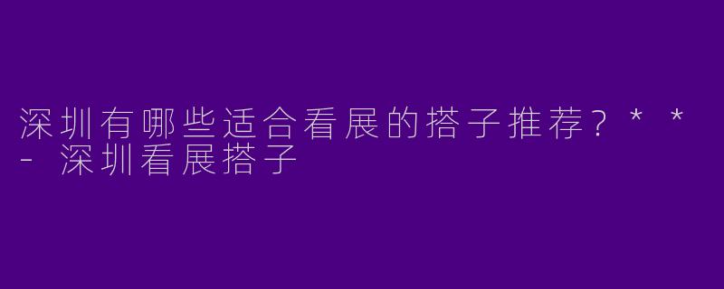 深圳有哪些适合看展的搭子推荐?**