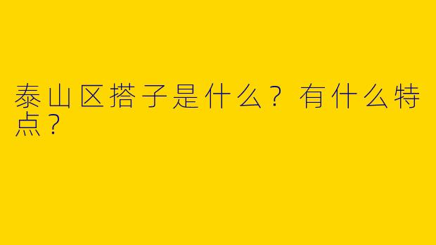泰山区搭子是什么？有什么特点？