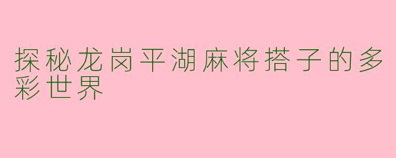 探秘龙岗平湖麻将搭子的多彩世界